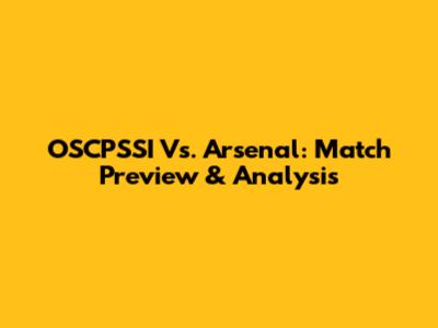 OSCPSSI Vs. Arsenal: Match Preview & Analysis