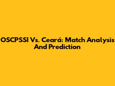 OSCPSSI Vs. Ceará: Match Analysis And Prediction