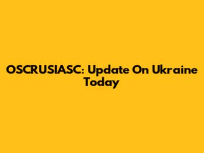 OSCRUSIASC: Update On Ukraine Today