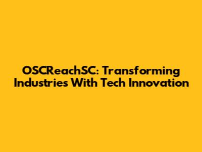 OSCReachSC: Transforming Industries With Tech Innovation