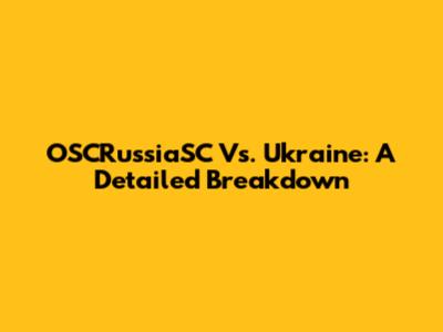 OSCRussiaSC Vs. Ukraine: A Detailed Breakdown