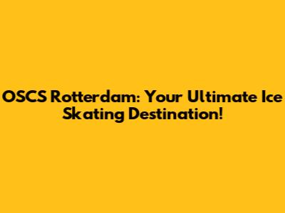 OSCS Rotterdam: Your Ultimate Ice Skating Destination!