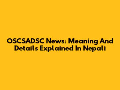 OSCSADSC News: Meaning And Details Explained In Nepali