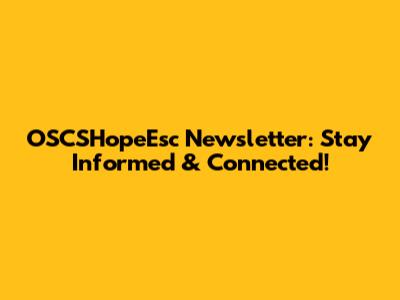 OSCSHopeEsc Newsletter: Stay Informed & Connected!
