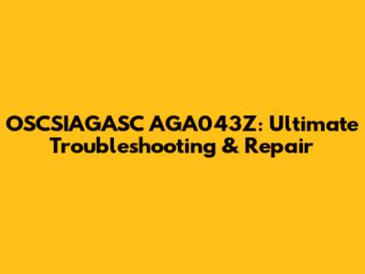 OSCSIAGASC AGA043Z: Ultimate Troubleshooting & Repair
