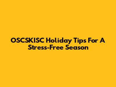 OSCSKISC Holiday Tips For A Stress-Free Season