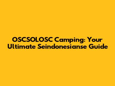 OSCSOLOSC Camping: Your Ultimate Seindonesianse Guide