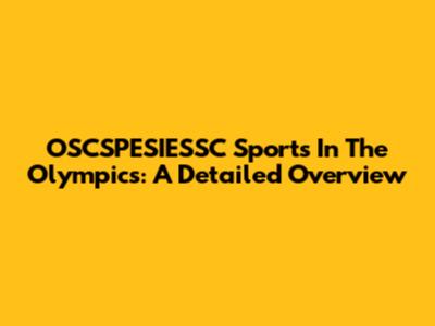 OSCSPESIESSC Sports In The Olympics: A Detailed Overview