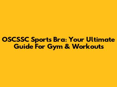 OSCSSC Sports Bra: Your Ultimate Guide For Gym & Workouts