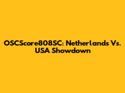 OSCScore808SC: Netherlands Vs. USA Showdown