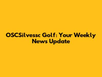 OSCSilvessc Golf: Your Weekly News Update