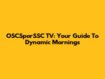 OSCSporSSC TV: Your Guide To Dynamic Mornings
