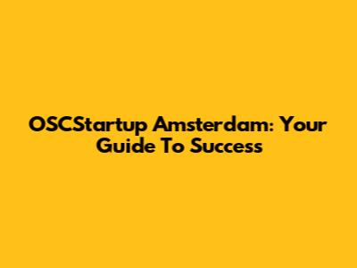 OSCStartup Amsterdam: Your Guide To Success