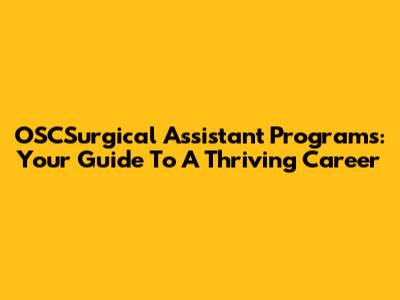 OSCSurgical Assistant Programs: Your Guide To A Thriving Career