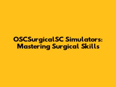 OSCSurgicalSC Simulators: Mastering Surgical Skills