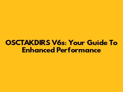 OSCTAKDIRS V6s: Your Guide To Enhanced Performance
