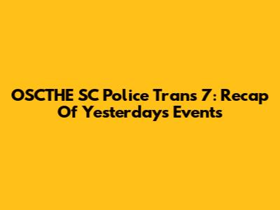 OSCTHE SC Police Trans 7: Recap Of Yesterday's Events