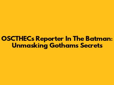 OSCTHEC's Reporter In The Batman: Unmasking Gotham's Secrets