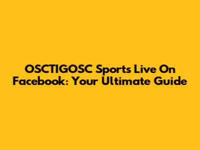 OSCTIGOSC Sports Live On Facebook: Your Ultimate Guide