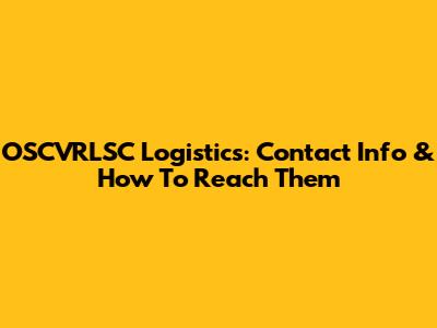 OSCVRLSC Logistics: Contact Info & How To Reach Them