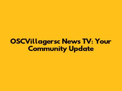 OSCVillagersc News TV: Your Community Update
