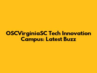 OSCVirginiaSC Tech Innovation Campus: Latest Buzz