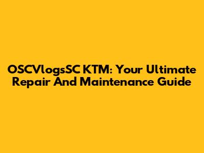 OSCVlogsSC KTM: Your Ultimate Repair And Maintenance Guide