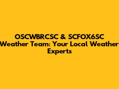 OSCWBRCSC & SCFOX6SC Weather Team: Your Local Weather Experts