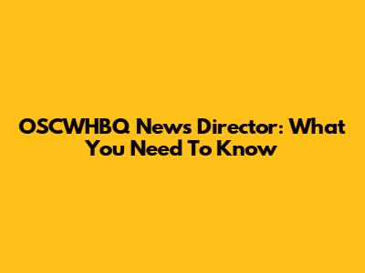 OSCWHBQ News Director: What You Need To Know
