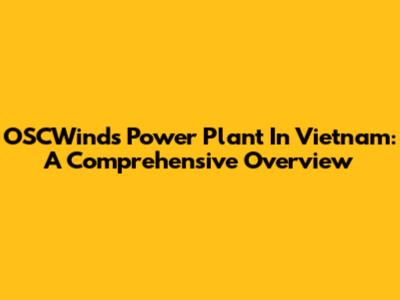 OSCWinds Power Plant In Vietnam: A Comprehensive Overview