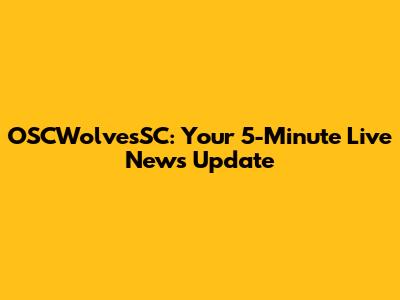 OSCWolvesSC: Your 5-Minute Live News Update