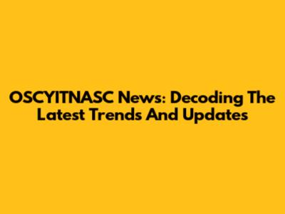 OSCYITNASC News: Decoding The Latest Trends And Updates