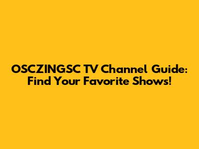 OSCZINGSC TV Channel Guide: Find Your Favorite Shows!