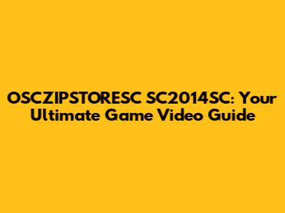 OSCZIPSTORESC SC2014SC: Your Ultimate Game Video Guide