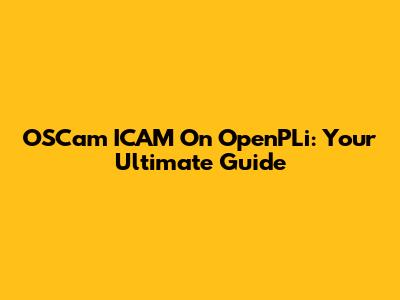 OSCam ICAM On OpenPLi: Your Ultimate Guide