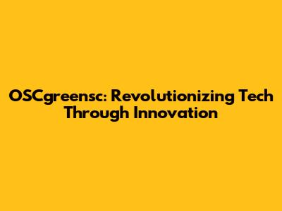 OSCgreensc: Revolutionizing Tech Through Innovation