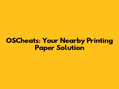 OSCheat's: Your Nearby Printing Paper Solution