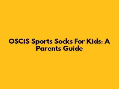 OSCiS Sports Socks For Kids: A Parent's Guide