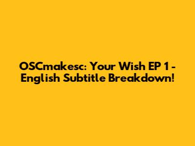 OSCmakesc: Your Wish EP 1 - English Subtitle Breakdown!