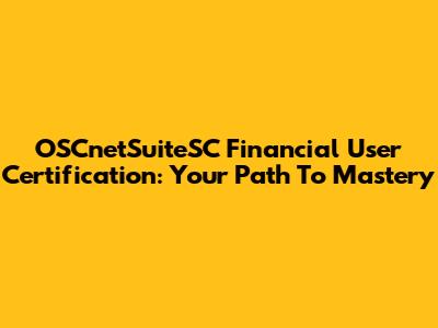 OSCnetSuiteSC Financial User Certification: Your Path To Mastery