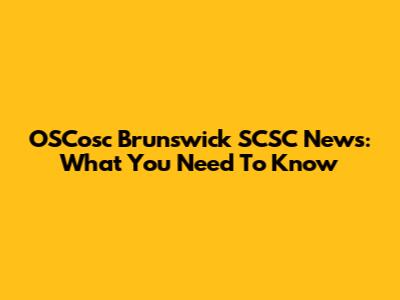 OSCosc Brunswick SCSC News: What You Need To Know