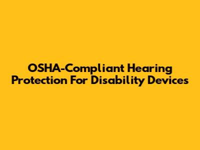 OSHA-Compliant Hearing Protection For Disability Devices