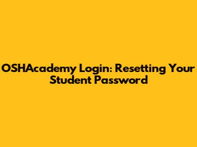 OSHAcademy Login: Resetting Your Student Password