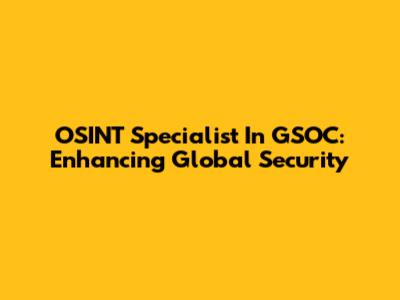 OSINT Specialist In GSOC: Enhancing Global Security