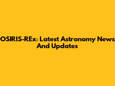 OSIRIS-REx: Latest Astronomy News And Updates