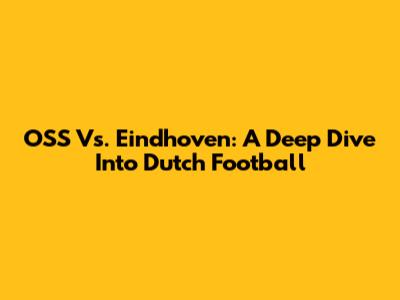 OSS Vs. Eindhoven: A Deep Dive Into Dutch Football