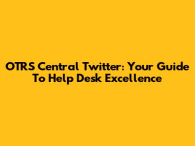 OTRS Central Twitter: Your Guide To Help Desk Excellence