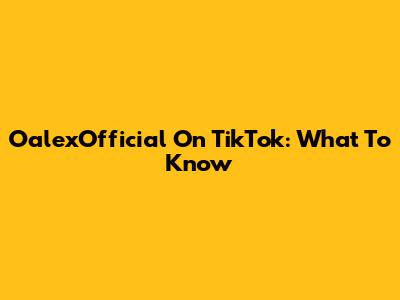 OalexOfficial On TikTok: What To Know