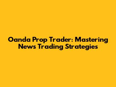 Oanda Prop Trader: Mastering News Trading Strategies