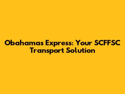 Obahamas Express: Your SCFFSC Transport Solution